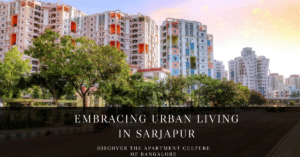 Sarjapur and its Apartment Culture: Embracing Urban Living in Bangalore
